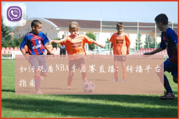 如何观看NBA季后赛直播:转播平台指南