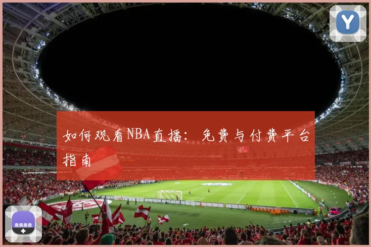 如何观看NBA直播:免费与付费平台指南